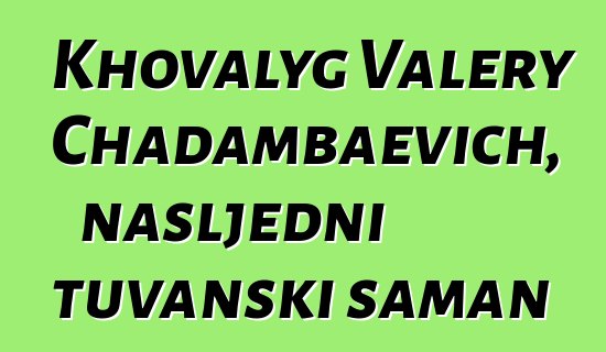 Khovalyg Valery Chadambaevich, nasljedni tuvanski šaman