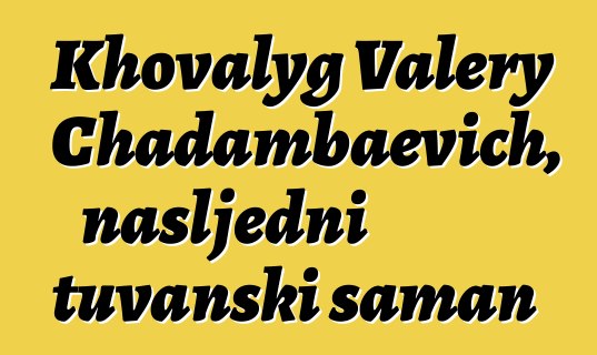 Khovalyg Valery Chadambaevich, nasljedni tuvanski šaman