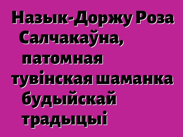 Назык-Доржу Роза Салчакаўна, патомная тувінская шаманка будыйскай традыцыі