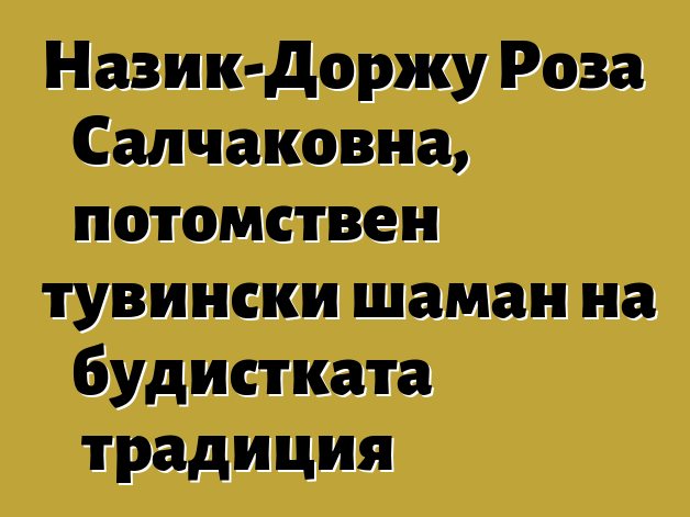 Назик-Доржу Роза Салчаковна, потомствен тувински шаман на будистката традиция