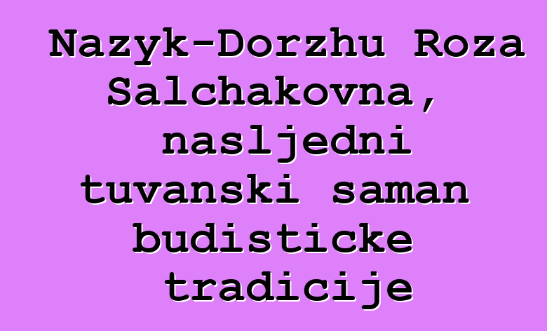 Nazyk-Dorzhu Roza Salchakovna, nasljedni tuvanski šaman budističke tradicije