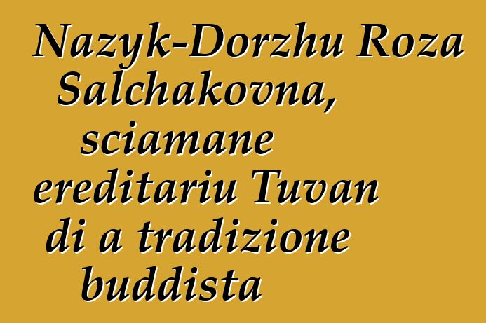 Nazyk-Dorzhu Roza Salchakovna, sciamane ereditariu Tuvan di a tradizione buddista