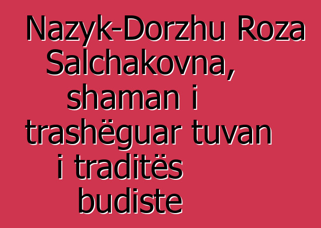 Nazyk-Dorzhu Roza Salchakovna, shaman i trashëguar tuvan i traditës budiste