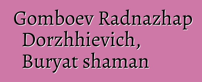 Gomboev Radnazhap Dorzhhievich, Buryat shaman