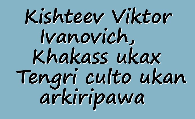 Kishteev Viktor Ivanovich, Khakass ukax Tengri culto ukan arkiripawa