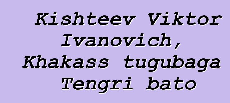 Kishteev Viktor Ivanovich, Khakass tugubaga Tengri bato