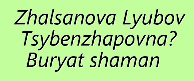 Zhalsanova Lyubov Tsybenzhapovna، Buryat shaman