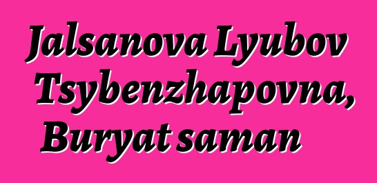 Jalsanova Lyubov Tsybenzhapovna, Buryat şaman