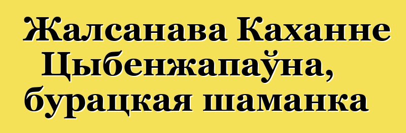 Жалсанава Каханне Цыбенжапаўна, бурацкая шаманка