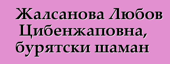 Жалсанова Любов Цибенжаповна, бурятски шаман