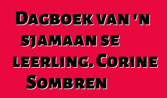 Dagboek van 'n sjamaan se leerling. Corine Sombren