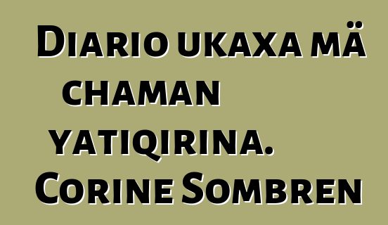 Diario ukaxa mä chaman yatiqirina. Corine Sombren