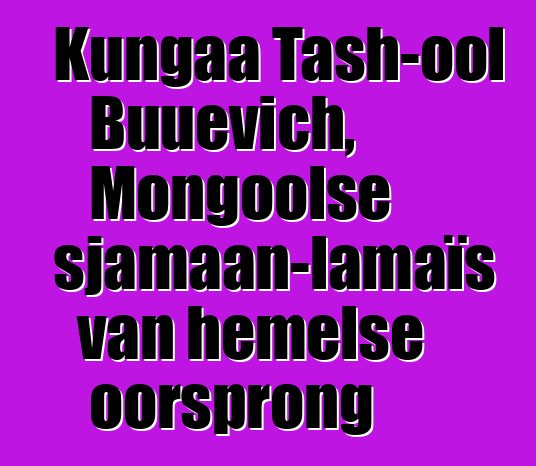 Kungaa Tash-ool Buuevich, Mongoolse sjamaan-lamaïs van hemelse oorsprong