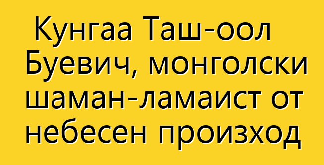 Кунгаа Таш-оол Буевич, монголски шаман-ламаист от небесен произход