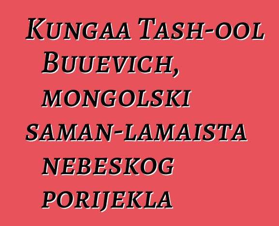 Kungaa Tash-ool Buuevich, mongolski šaman-lamaista nebeskog porijekla