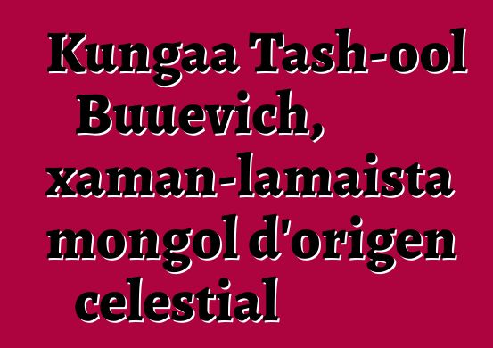 Kungaa Tash-ool Buuevich, xaman-lamaista mongol d'origen celestial