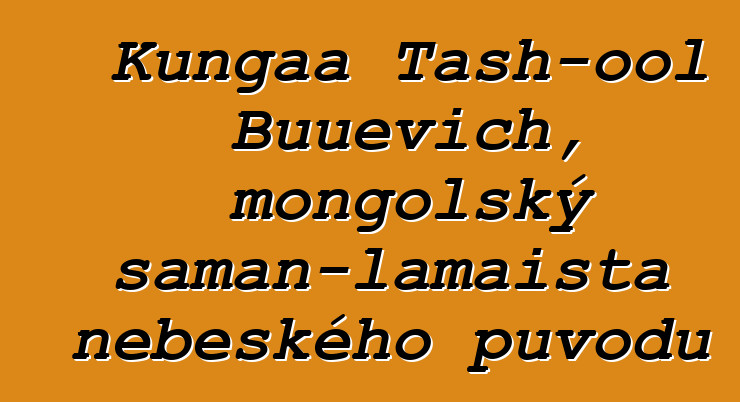 Kungaa Tash-ool Buuevich, mongolský šaman-lamaista nebeského původu