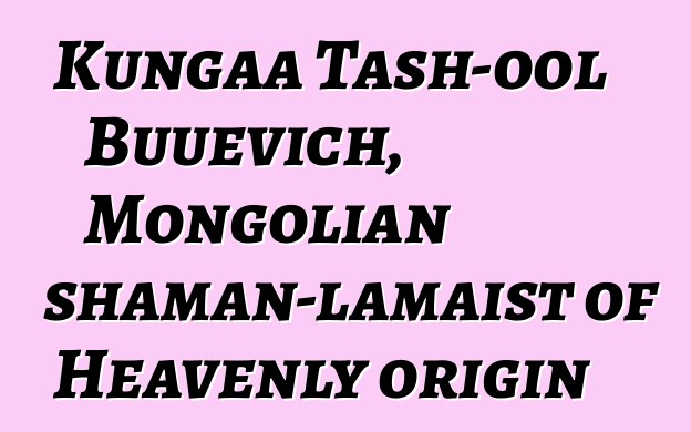 Kungaa Tash-ool Buuevich, Mongolian shaman-lamaist of Heavenly origin