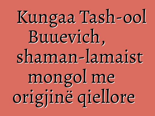 Kungaa Tash-ool Buuevich, shaman-lamaist mongol me origjinë qiellore