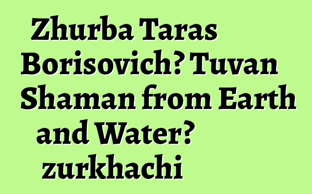 Zhurba Taras Borisovich، Tuvan Shaman from Earth and Water، zurkhachi