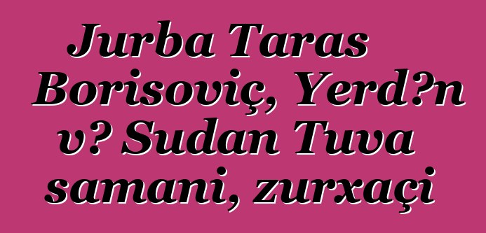 Jurba Taras Borisoviç, Yerdən və Sudan Tuva şamanı, zurxaçi