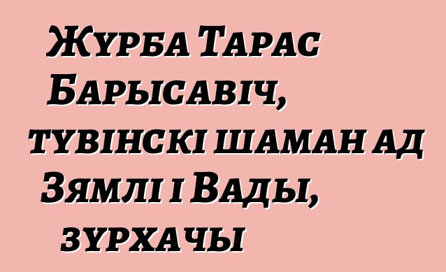 Журба Тарас Барысавіч, тувінскі шаман ад Зямлі і Вады, зурхачы