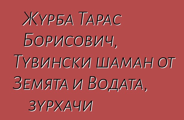 Журба Тарас Борисович, Тувински шаман от Земята и Водата, зурхачи