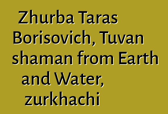 Zhurba Taras Borisovich, Tuvan shaman from Earth and Water, zurkhachi