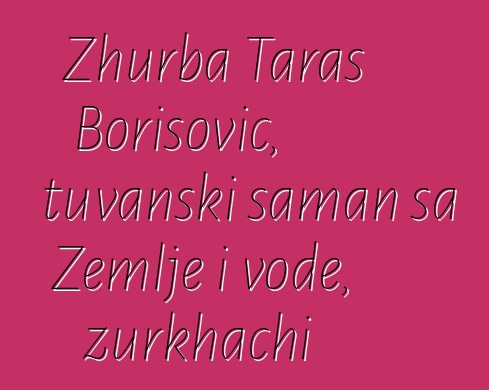 Zhurba Taras Borisovič, tuvanski šaman sa Zemlje i vode, zurkhachi