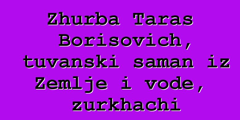 Zhurba Taras Borisovich, tuvanski šaman iz Zemlje i vode, zurkhachi