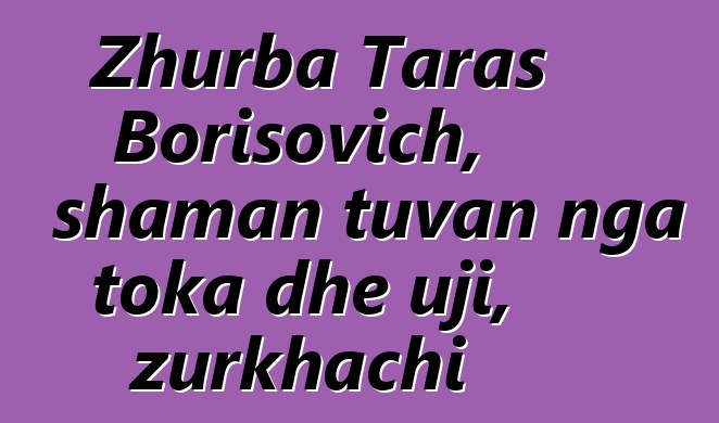 Zhurba Taras Borisovich, shaman tuvan nga toka dhe uji, zurkhachi