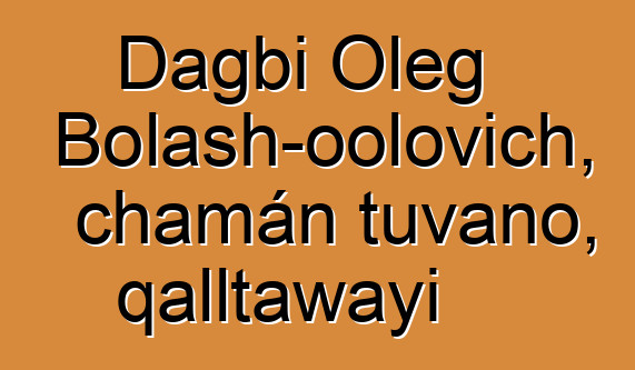 Dagbi Oleg Bolash-oolovich, chamán tuvano, qalltawayi