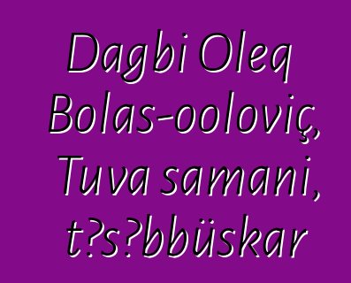 Dagbi Oleq Bolaş-ooloviç, Tuva şamanı, təşəbbüskar