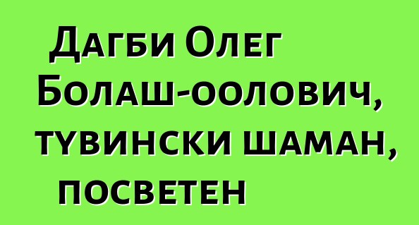 Дагби Олег Болаш-оолович, тувински шаман, посветен