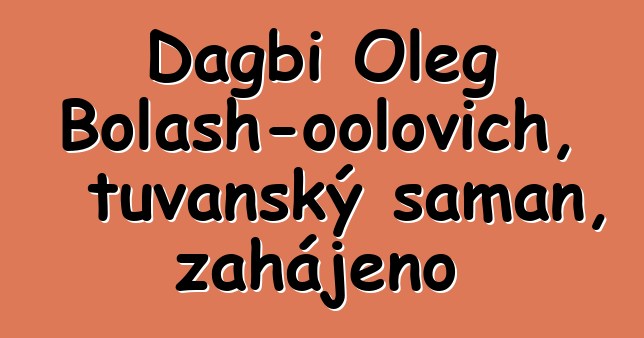 Dagbi Oleg Bolash-oolovich, tuvanský šaman, zahájeno