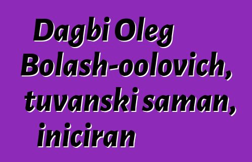 Dagbi Oleg Bolash-oolovich, tuvanski šaman, iniciran