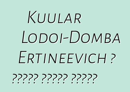 Kuular Lodoi-Domba Ertineevich ، شامان توفان وراثي