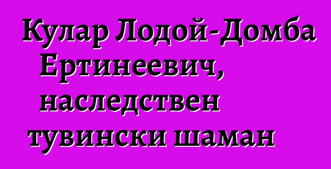 Кулар Лодой-Домба Ертинеевич, наследствен тувински шаман