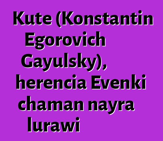 Kute (Konstantin Egorovich Gayulsky), herencia Evenki chaman nayra lurawi