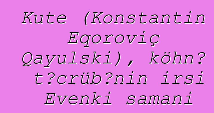 Kute (Konstantin Eqoroviç Qayulski), köhnə təcrübənin irsi Evenki şamanı