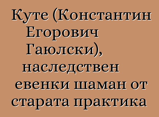 Куте (Константин Егорович Гаюлски), наследствен евенки шаман от старата практика