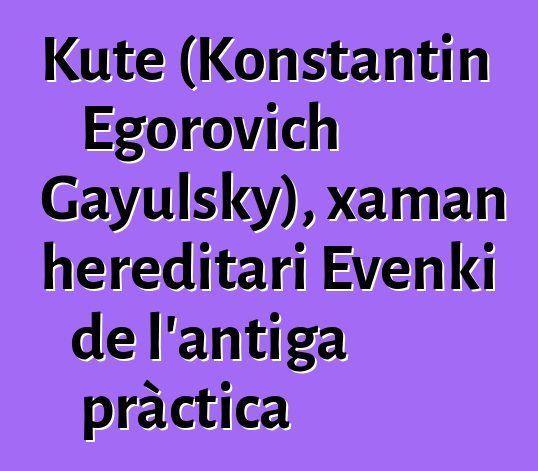 Kute (Konstantin Egorovich Gayulsky), xaman hereditari Evenki de l'antiga pràctica