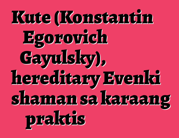 Kute (Konstantin Egorovich Gayulsky), hereditary Evenki shaman sa karaang praktis