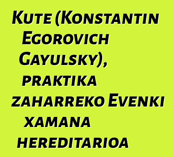 Kute (Konstantin Egorovich Gayulsky), praktika zaharreko Evenki xamana hereditarioa