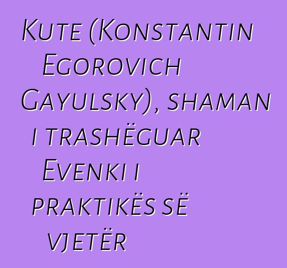 Kute (Konstantin Egorovich Gayulsky), shaman i trashëguar Evenki i praktikës së vjetër