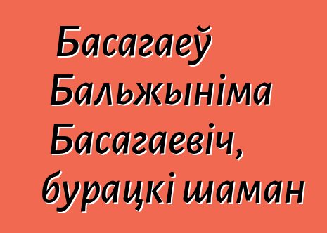 Басагаеў Бальжыніма Басагаевіч, бурацкі шаман