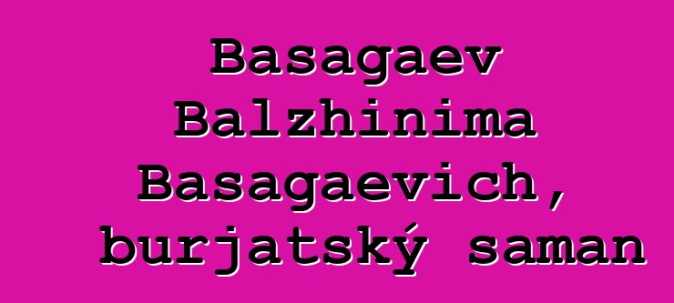 Basagaev Balzhinima Basagaevich, burjatský šaman