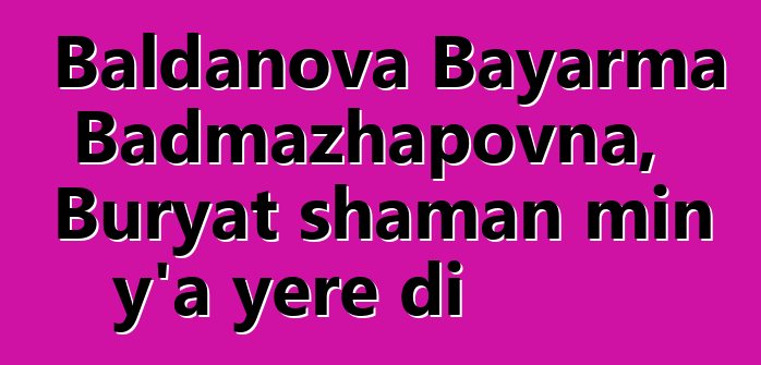 Baldanova Bayarma Badmazhapovna, Buryat shaman min y’a yɛrɛ di