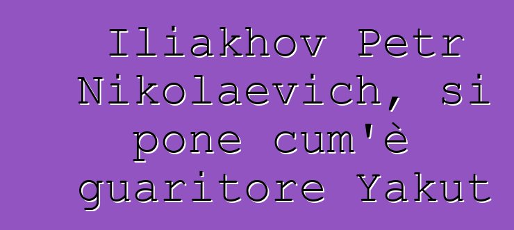 Iliakhov Petr Nikolaevich, si pone cum'è guaritore Yakut