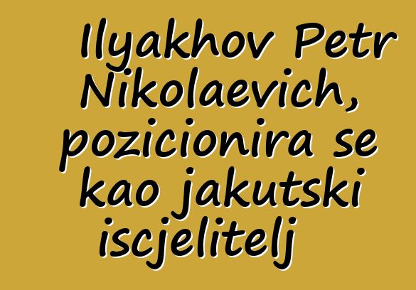 Ilyakhov Petr Nikolaevich, pozicionira se kao jakutski iscjelitelj